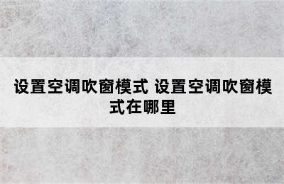 设置空调吹窗模式 设置空调吹窗模式在哪里